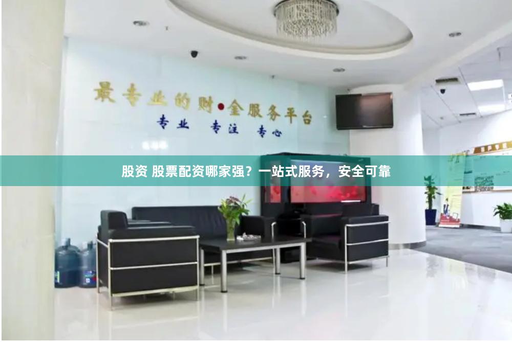 股资 股票配资哪家强？一站式服务，安全可靠