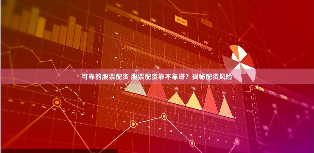 可靠的股票配资 股票配资靠不靠谱？揭秘配资风险