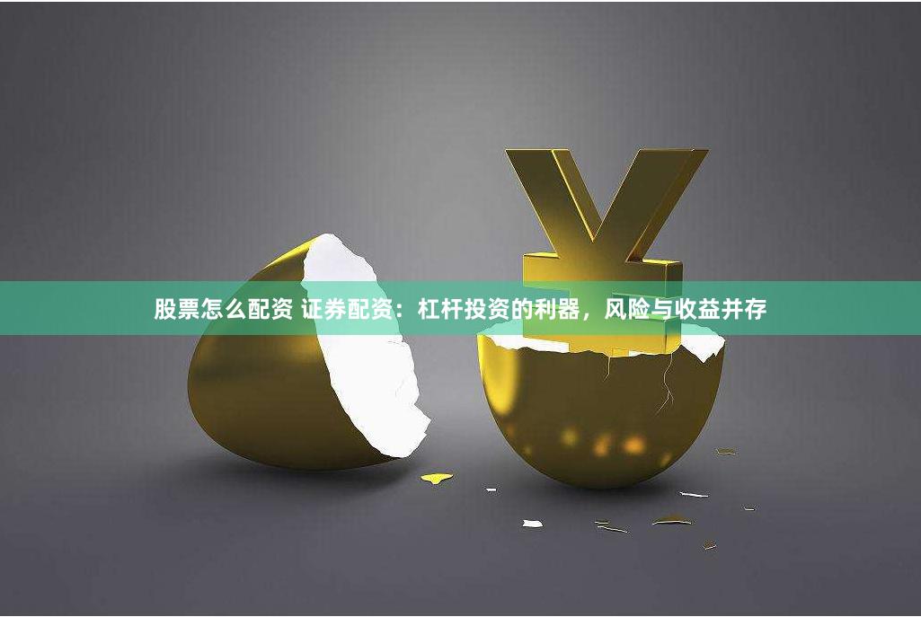 股票怎么配资 证券配资：杠杆投资的利器，风险与收益并存