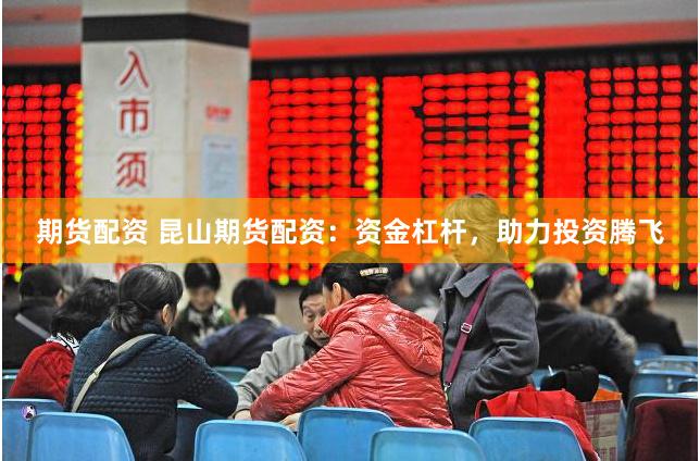 期货配资 昆山期货配资：资金杠杆，助力投资腾飞