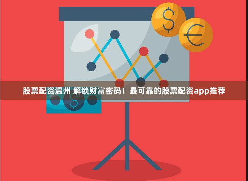 股票配资温州 解锁财富密码！最可靠的股票配资app推荐