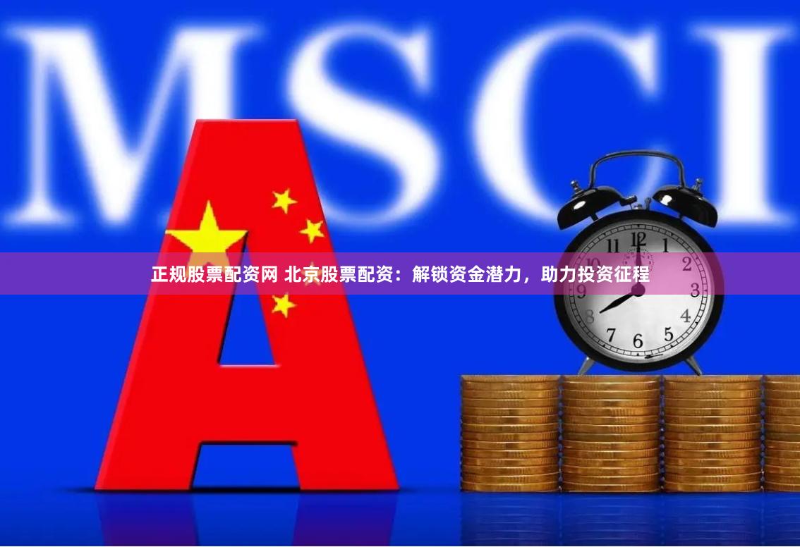 正规股票配资网 北京股票配资：解锁资金潜力，助力投资征程