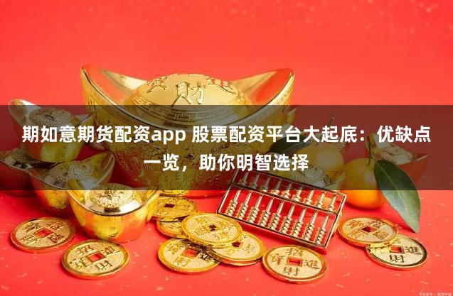 期如意期货配资app 股票配资平台大起底：优缺点一览，助你明智选择