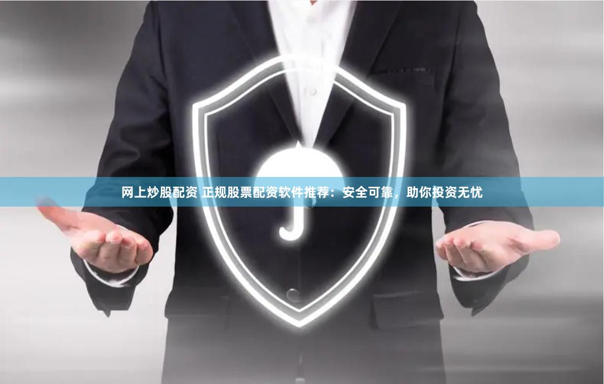 网上炒股配资 正规股票配资软件推荐：安全可靠，助你投资无忧