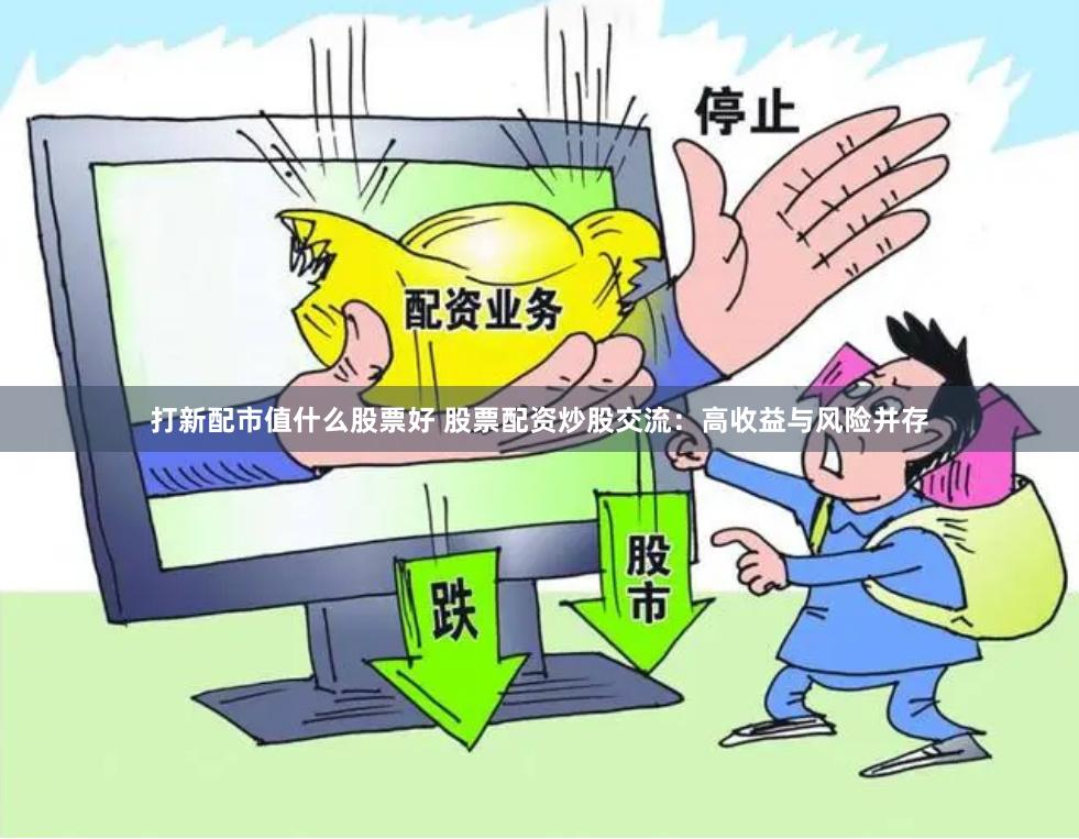 打新配市值什么股票好 股票配资炒股交流：高收益与风险并存